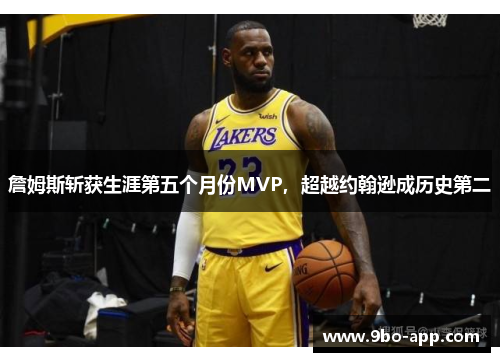詹姆斯斩获生涯第五个月份MVP，超越约翰逊成历史第二