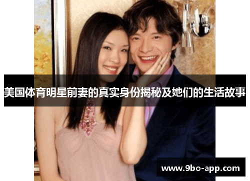 美国体育明星前妻的真实身份揭秘及她们的生活故事