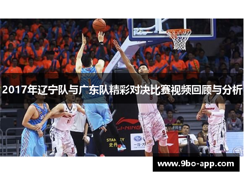 2017年辽宁队与广东队精彩对决比赛视频回顾与分析