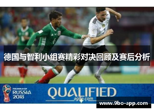 德国与智利小组赛精彩对决回顾及赛后分析