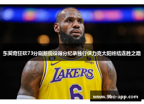 东契奇狂砍73分刷新现役得分纪录独行侠力克太阳终结连胜之路