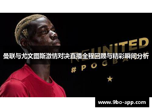 曼联与尤文图斯激情对决直播全程回顾与精彩瞬间分析